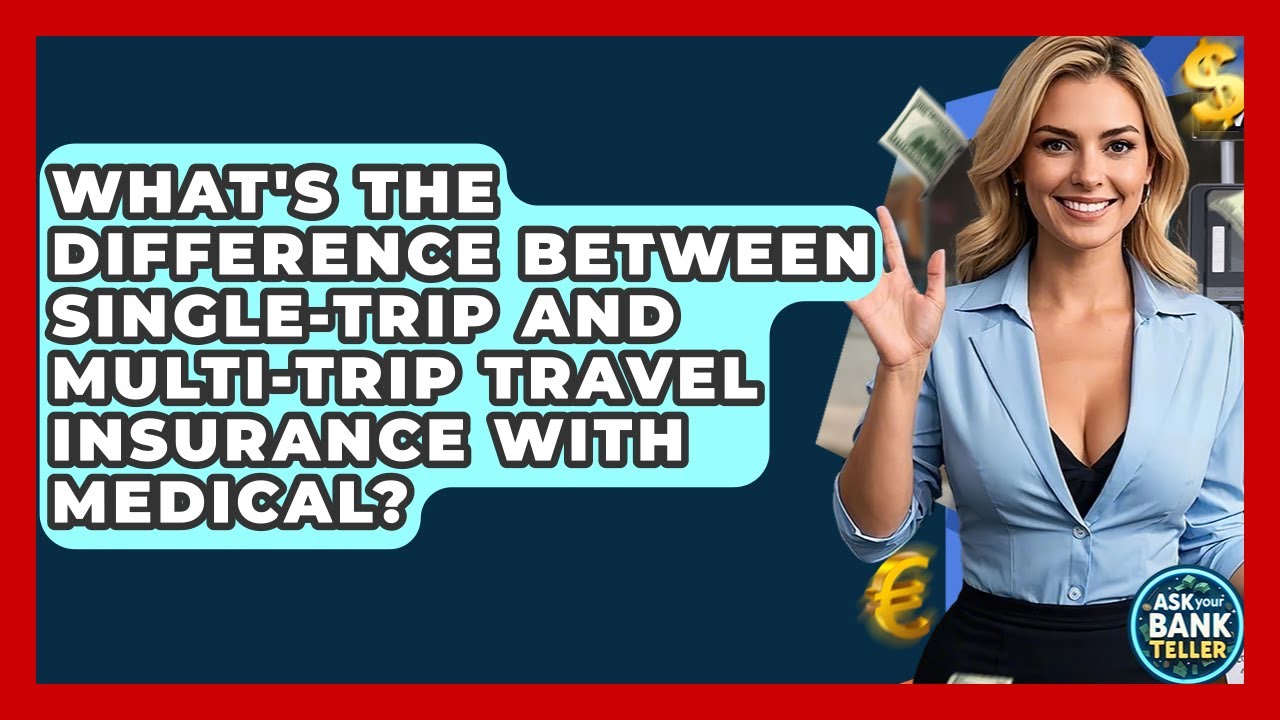 What's The Difference Between Single-trip And Multi-trip Travel Insurance With Medical?