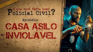 CASA ASILO INVIOLÁVEL - E se você fosse Policial Civil, o que faria?
