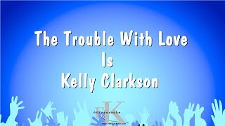 The Trouble With Love Is - Kelly Clarkson (Karaoke Version)