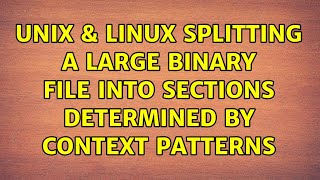 Unix & Linux: Splitting a large binary file into sections determined by context patterns