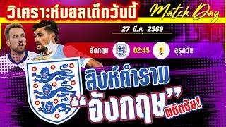 ดูวิเคราะห์ [27 มีค 69] อังกฤษ-อุรุกวัย | สร้างความมั่นใจ! สิงโตอุ่นเกือบแต่จอมโหดก็ไม่ใช่ทางผ่าน?