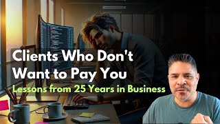 Clients Who Don’t Want to Pay But Still Expect Your Work – Hard Lessons from 25 Years