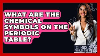 What Are The Chemical Symbols On The Periodic Table? - Science Through Time