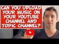 Can You Upload Your Music On Your YouTube Channel AND A YouTube Topic Channel