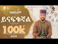 ይናፍቁኛል አዲስ ነሺዳ በሙሐመድ ሙሰማ New Neshida Muhammed Musema ALFaruq