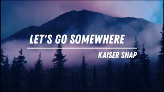 KAISER SNAP - LET&#39;S GO SOMEWHERE LYRICS