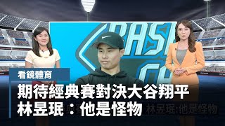 【看鏡體育】期待經典賽對決大谷翔平　林昱珉：他是怪物｜#鏡新聞