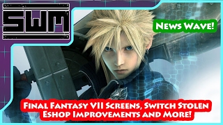 News Wave! - Final Fantasy VII Screens, Switch Stolen, Eshop Improvements and More!