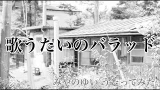 「 歌うたいのバラッド 」 みやのゆいvocal【歌ったのだ】【女性キー＋4】