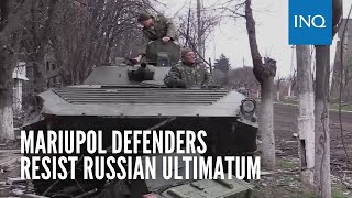 Mariupol defenders resist Russian ultimatum