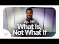 Ep. 919 - What Is, Not What If