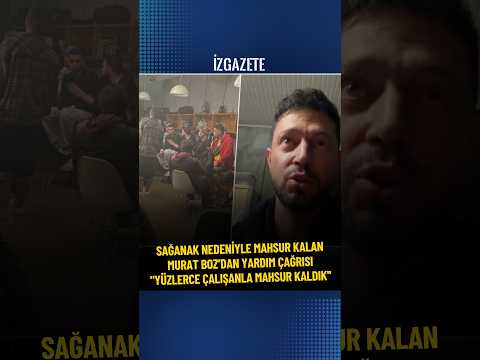 Sağanak nedeniyle mahsur kalan Murat Boz’dan yardım çağrısı: "Yüzlerce çalışanla mahsur kaldık''