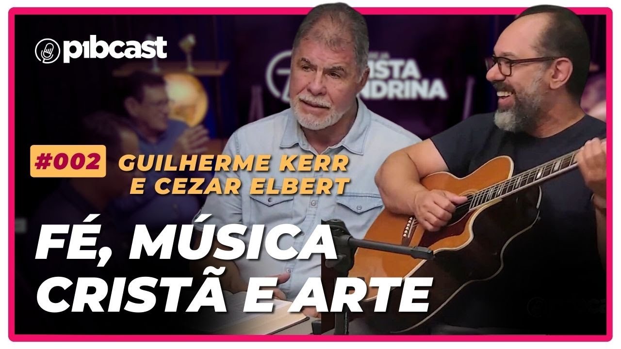 EP002 - GUILHERME KERR E CEZAR ELBERT - Fé, Música Cristã e Arte | PIBCAST