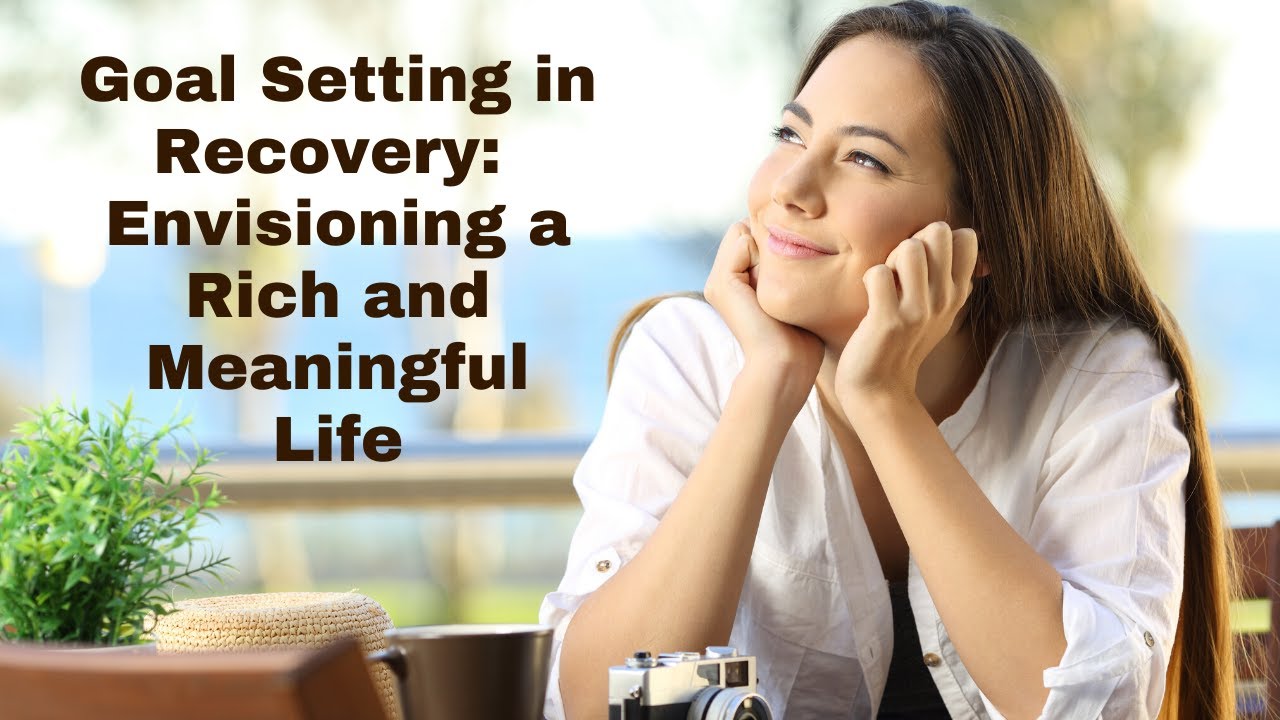 Watch video Goal Setting in Recovery Envisioning a Rich and Meaningful Life Goal Setting in Recovery Envisioning a Rich and Meaningful Life