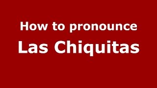 How to pronounce Las Chiquitas