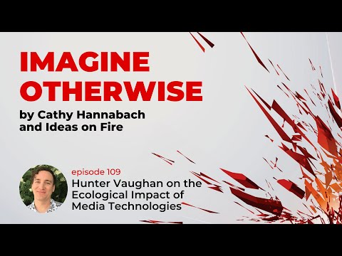 Imagine Otherwise: Hunter Vaughan on the Ecological Impact of Media Technologies