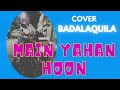 MAIN YAHAN HOON BADALAQUILA VEER ZARA