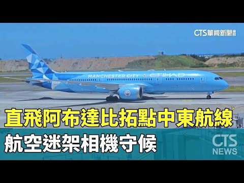 直飛阿布達比拓點中東航線　航空迷架相機守候