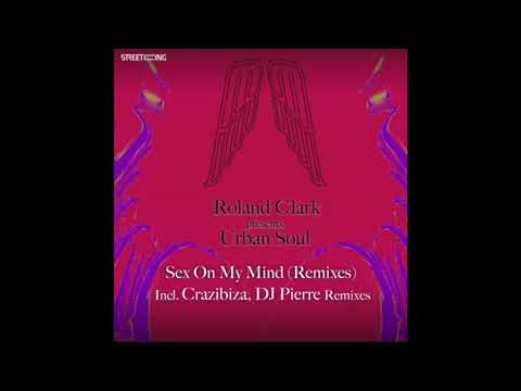 Roland Clark, Urban Soul - Sex On My Mind (Crazibiza Remix) (Street King Records)