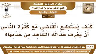 صورة [2972 -3022] كيف يستطيع القاضي مع كثرة الناس أن يعرف عدالة الشاهد من عدمها؟ - الشيخ صالح الفوزان