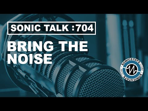 Sonic TALK 704 - Bring The Noise
