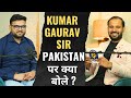 KUMAR GAURAV SIR PODCAST पाकिस्तान पर क्या बोले कुमा�