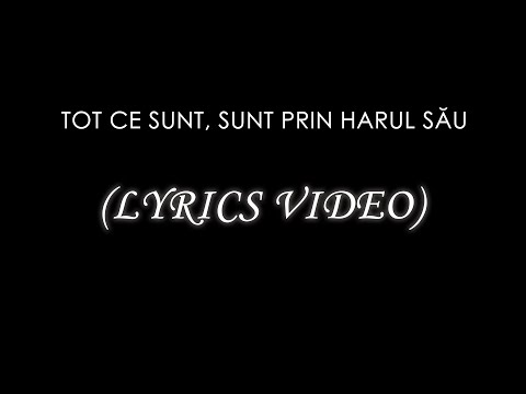 Tot ce sunt, sunt prin harul Său - (Lyrics Video)
