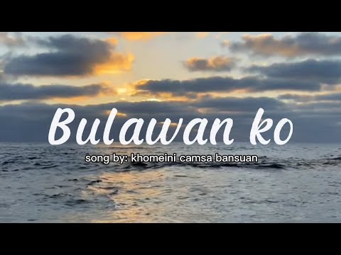 Bulawan ko | by: khomeini camsa bansuan | with lyrics