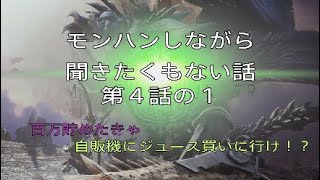 「＃４の１雑談」モンハンしながら聞きたくもない話～４話の１百万円貯めたきゃ自販機にジュース買いに行け？～