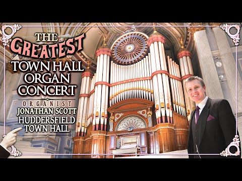 THE GREATEST TOWN HALL ORGAN CONCERT - JONATHAN SCOTT - ORGANIST - HUDDERSFIELD TOWN HALL