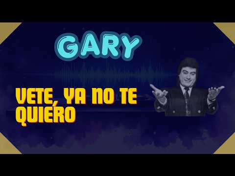Vete, Ya No Te Quiero - Gary