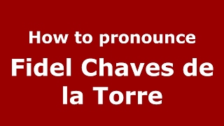 How to pronounce Fidel Chaves De La Torre