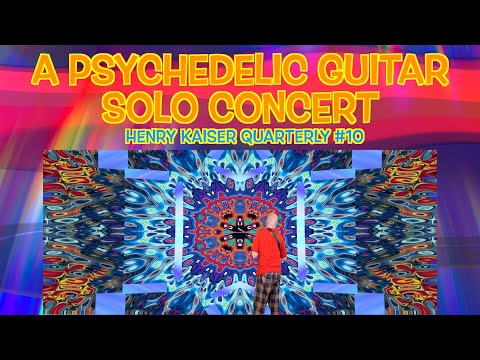 HENRY KAISER QUARTERLY SHOW #10 : A Psychedelic Guitar Solo Concert