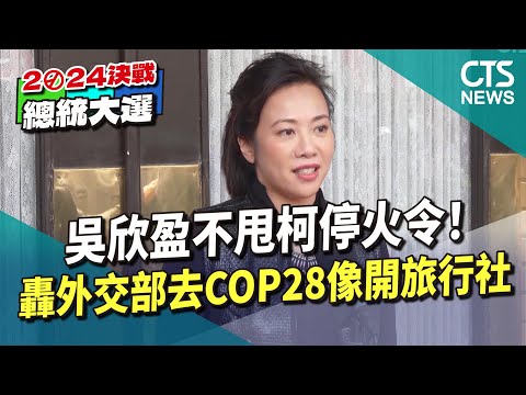 不甩柯停火令！吳欣盈轟「外交部去COP28像開旅行社」