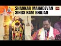 Shankar Mahadevan Sings Ram Bhajan At Shri Ram Janmaboomi Temple In Ayodhya