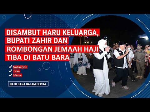 DISAMBUT HARU KELUARGA, BUPATI ZAHIR DAN ROMBONGAN JEMAAH HAJI TIBA DI BATU BARA