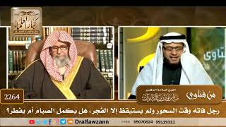 2264 - رجل فاته وقت السحور ولم يستيقظ إلا الفجر، هل يكمل الصيام أم يفطر؟ - الشيخ صالح الفوزان image