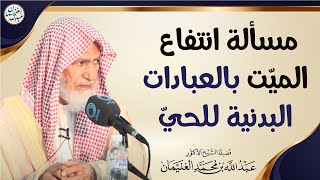 مسألة انتفاع الميّت بالعبادات البدنية للحيّ | العلامة عبدالله الغنيمان image