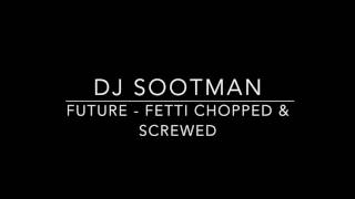 Future - Fetti Chopped & Screwed By: Dj Sootman