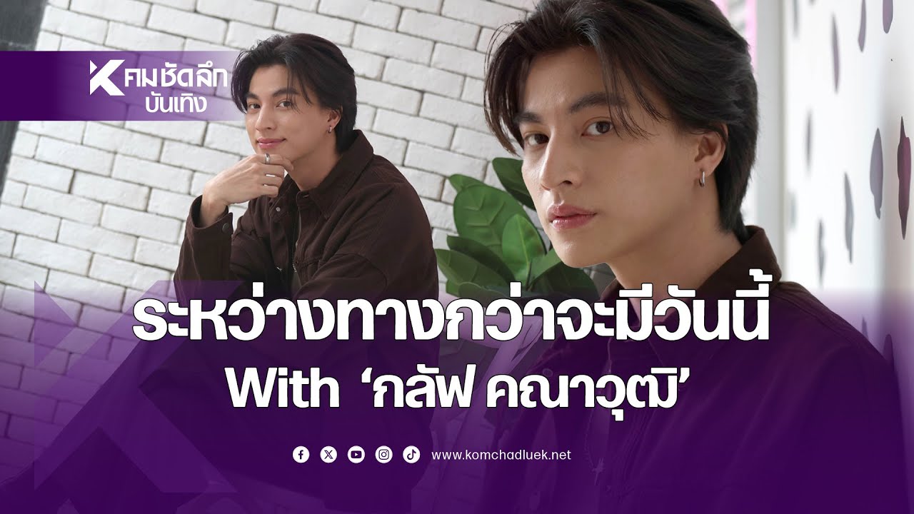 Exclusive เปิดใจ "กลัฟ คณาวุฒิ" กว่าจะมีวันนี้