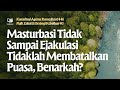 Masturbasi Tidak Sampai Ejakulasi Tidaklah Membatalkan Puasa Benarkah