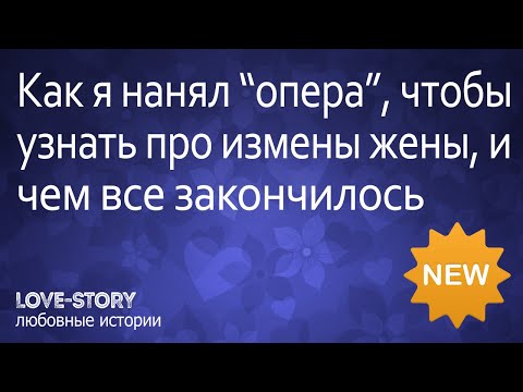 Реальные истории из жизни | Как я нанял 'опера', чтобы узнать про измены жены, и чем все закончилось