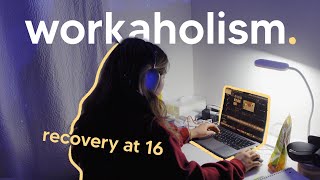 recovering from workaholism at 16 (what i've learned)