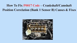 How To Fix P0017 Code – Crankshaft/Camshaft Position Correlation (Bank 1 Sensor B) Causes & Fixes