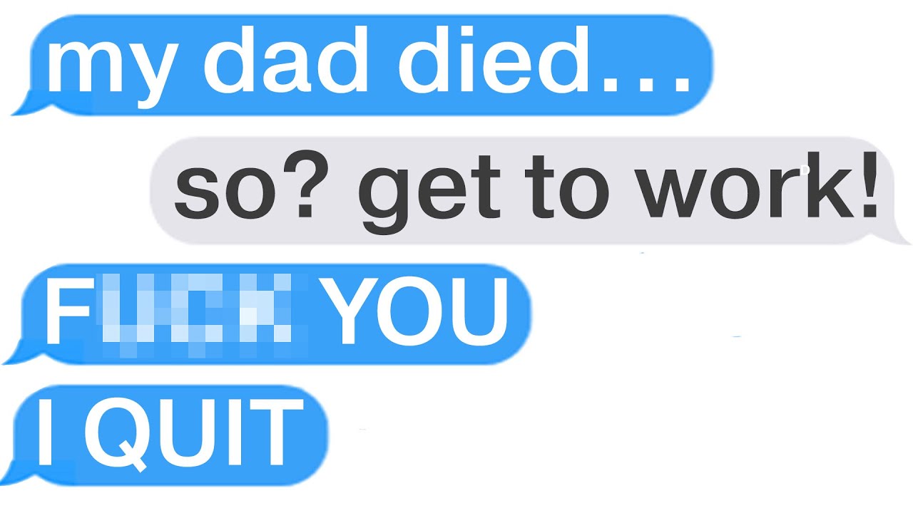 r/Antiwork "I DON'T CARE THAT YOUR DAD DIED, GET TO WORK!"