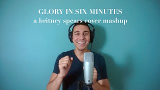 BRITNEY SPEARS &quot;GLORY&quot; IN SIX MINUTES (Cover Mashup)