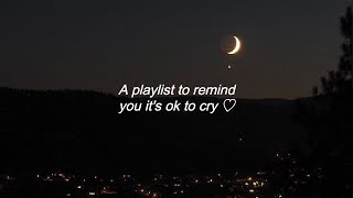 A playlist to remind you it's ok to cry ♡