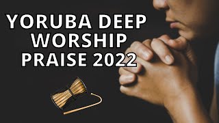 Yoruba Deep Worship & Praise Songs 2022 - Yoru