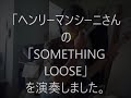 HENRY MANCINIさんの「SOMETHING  LOOSE」を演奏しました。