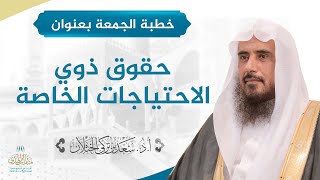 صورة خطبة الجمعة بعنوان (حقوق ذوي الاحتياجات الخاصة) للشيخ أ.د. سعد الخثلان 10 /6/ 1440 هـ